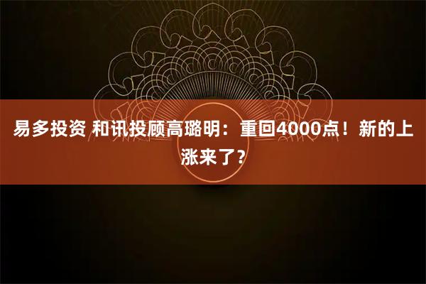 易多投资 和讯投顾高璐明：重回4000点！新的上涨来了？