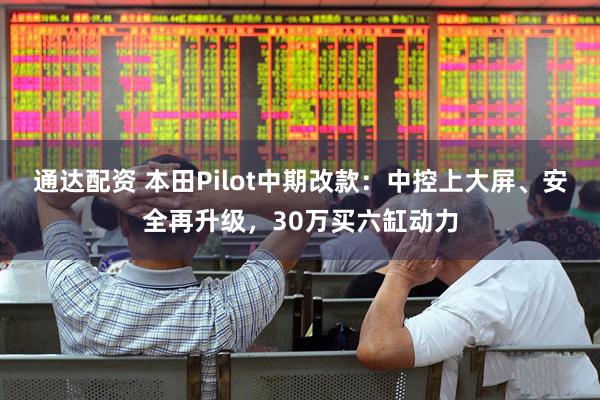 通达配资 本田Pilot中期改款：中控上大屏、安全再升级，30万买六缸动力