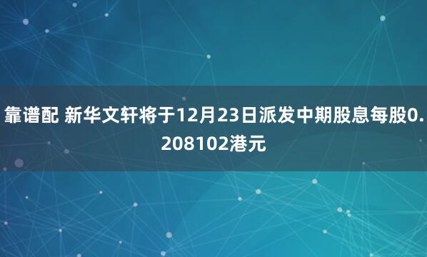 靠谱配 新华文轩将于12月23日派发中期股息每股0.208102港元