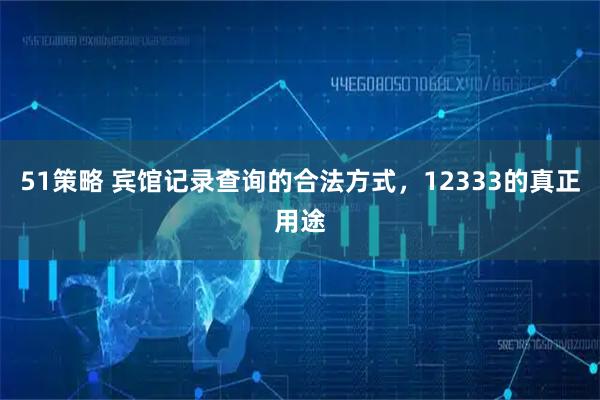 51策略 宾馆记录查询的合法方式，12333的真正用途