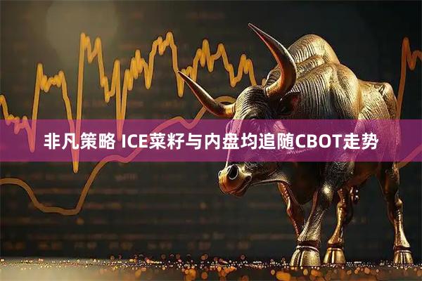 非凡策略 ICE菜籽与内盘均追随CBOT走势