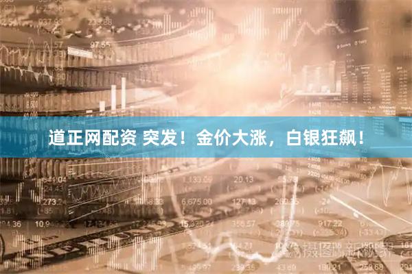 道正网配资 突发！金价大涨，白银狂飙！
