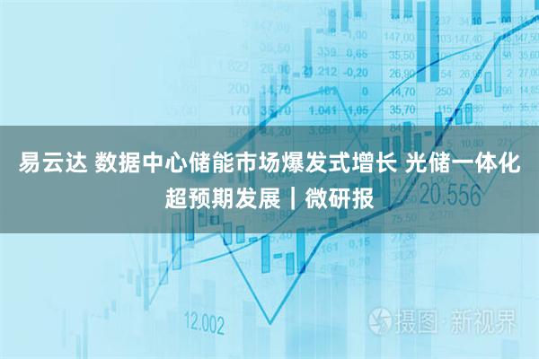 易云达 数据中心储能市场爆发式增长 光储一体化超预期发展｜微研报