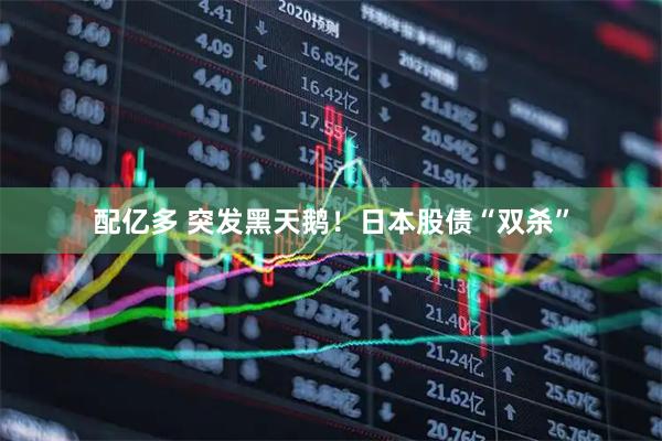 配亿多 突发黑天鹅！日本股债“双杀”